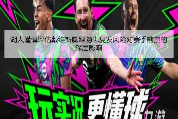 湖人谨慎评估戴维斯脚踝隐患复发风险对赛季前景的深层影响