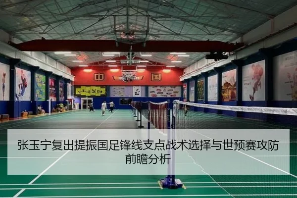 张玉宁复出提振国足锋线支点战术选择与世预赛攻防前瞻分析